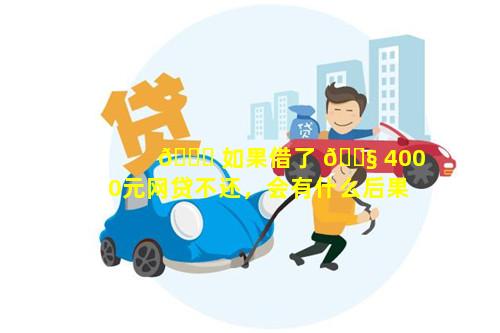 🕊 如果借了 🐧 4000元网贷不还，会有什么后果